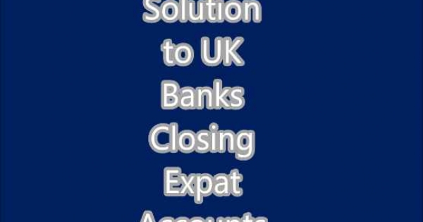 Solution to UK Banks Closing Expat Accounts Videos